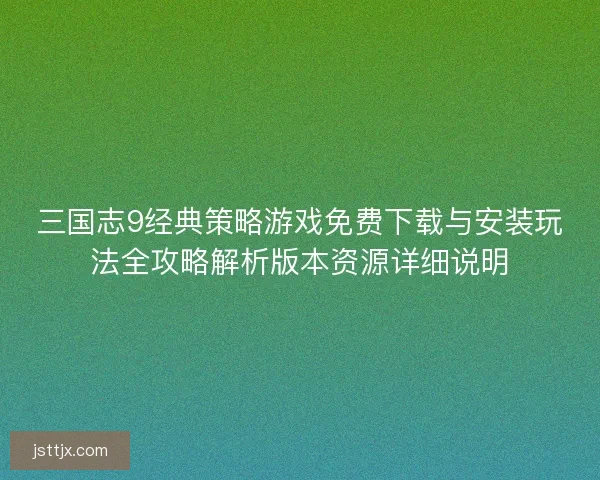 三国志9经典策略游戏免费下载与安装玩法全攻略解析版本资源详细说明