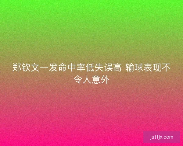 郑钦文一发命中率低失误高 输球表现不令人意外