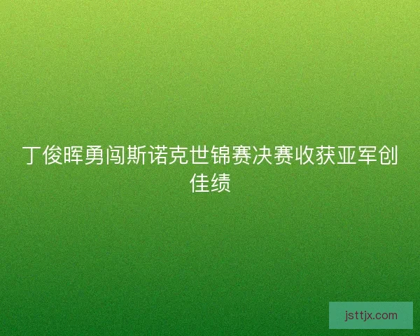 丁俊晖勇闯斯诺克世锦赛决赛收获亚军创佳绩