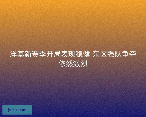 洋基新赛季开局表现稳健 东区强队争夺依然激烈