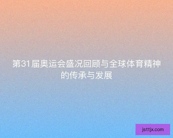 第31届奥运会盛况回顾与全球体育精神的传承与发展