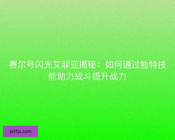 赛尔号闪光艾菲亚揭秘：如何通过独特技能助力战斗提升战力