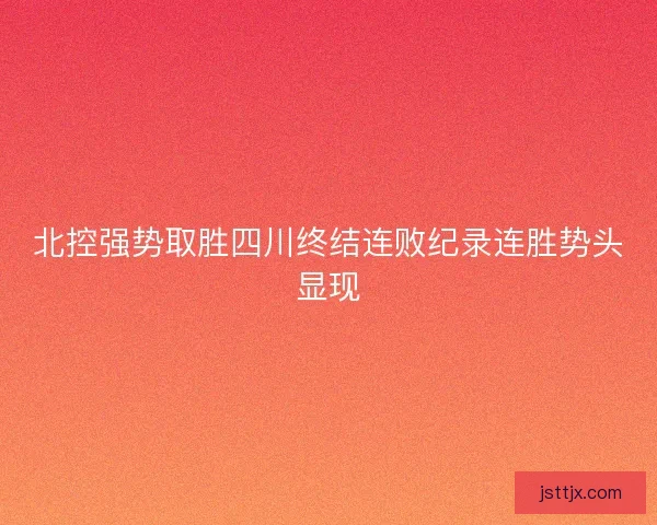 北控强势取胜四川终结连败纪录连胜势头显现