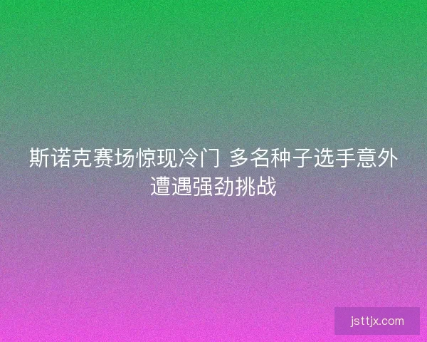 斯诺克赛场惊现冷门 多名种子选手意外遭遇强劲挑战