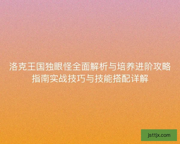 洛克王国独眼怪全面解析与培养进阶攻略指南实战技巧与技能搭配详解