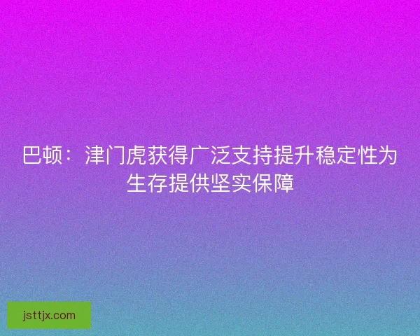 巴顿：津门虎获得广泛支持提升稳定性为生存提供坚实保障